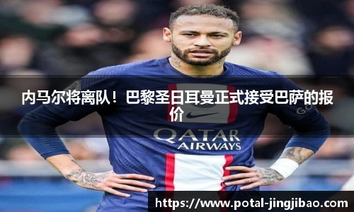 内马尔将离队！巴黎圣日耳曼正式接受巴萨的报价