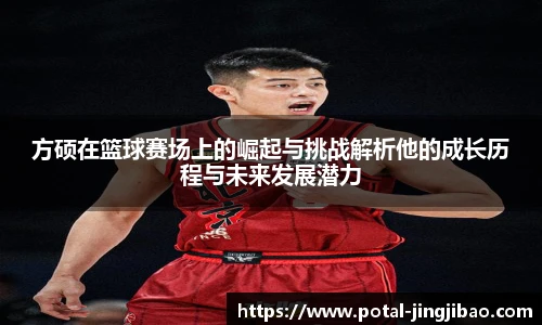 方硕在篮球赛场上的崛起与挑战解析他的成长历程与未来发展潜力
