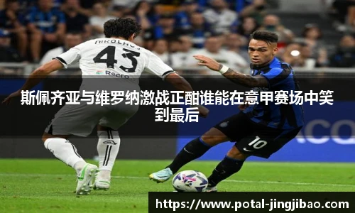 斯佩齐亚与维罗纳激战正酣谁能在意甲赛场中笑到最后