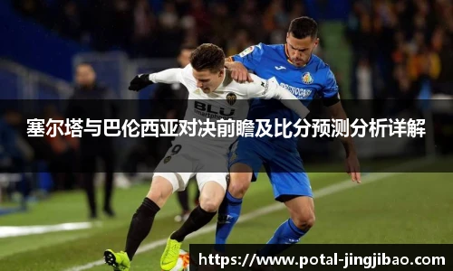 塞尔塔与巴伦西亚对决前瞻及比分预测分析详解