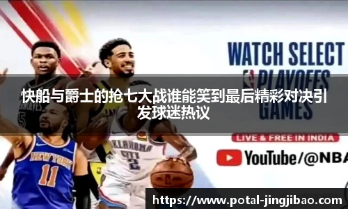 快船与爵士的抢七大战谁能笑到最后精彩对决引发球迷热议