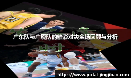 广东队与广厦队的精彩对决全场回顾与分析
