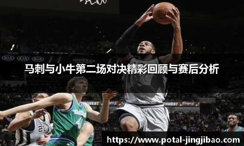 马刺与小牛第二场对决精彩回顾与赛后分析