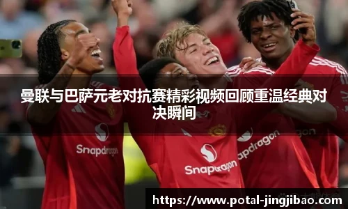 曼联与巴萨元老对抗赛精彩视频回顾重温经典对决瞬间