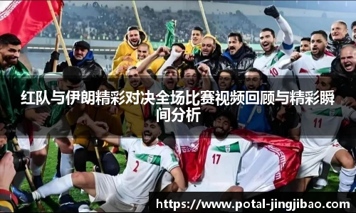 红队与伊朗精彩对决全场比赛视频回顾与精彩瞬间分析