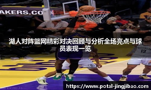 湖人对阵篮网精彩对决回顾与分析全场亮点与球员表现一览