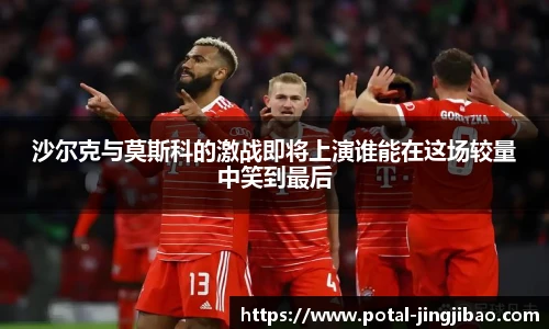 沙尔克与莫斯科的激战即将上演谁能在这场较量中笑到最后