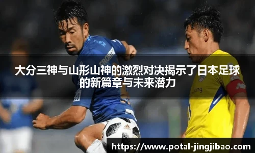 大分三神与山形山神的激烈对决揭示了日本足球的新篇章与未来潜力